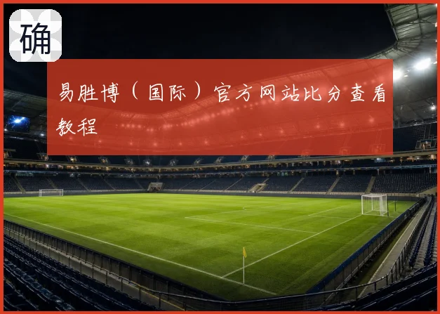 易胜博（国际）官方网站比分查看教程