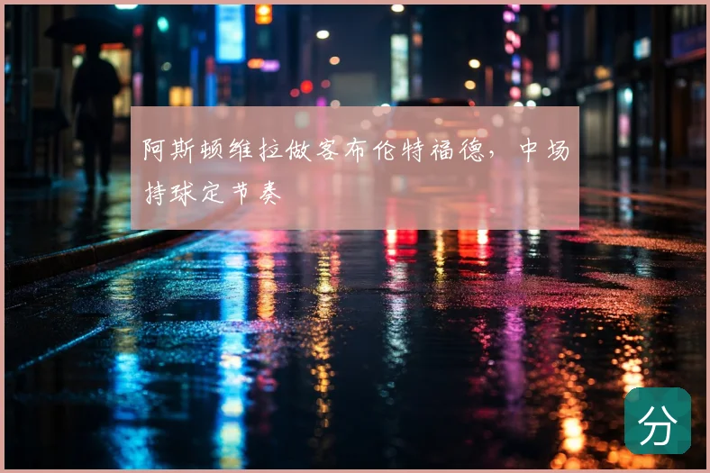 阿斯顿维拉做客布伦特福德,中场持球定节奏