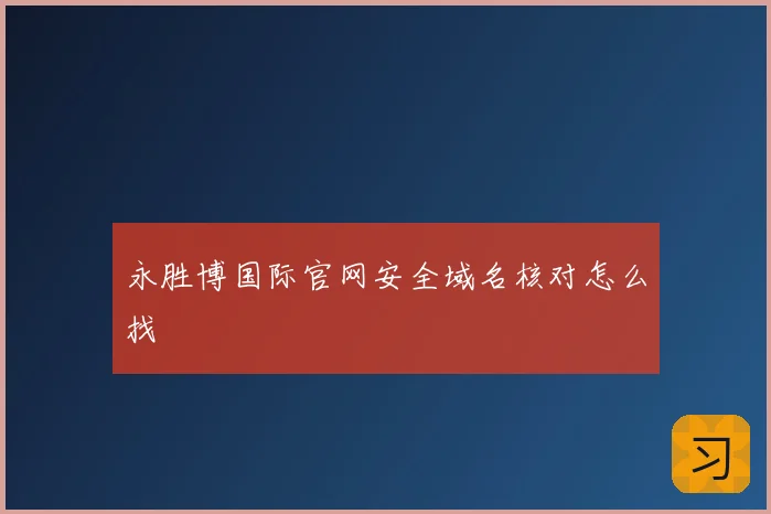 永胜博国际官网安全域名核对怎么找