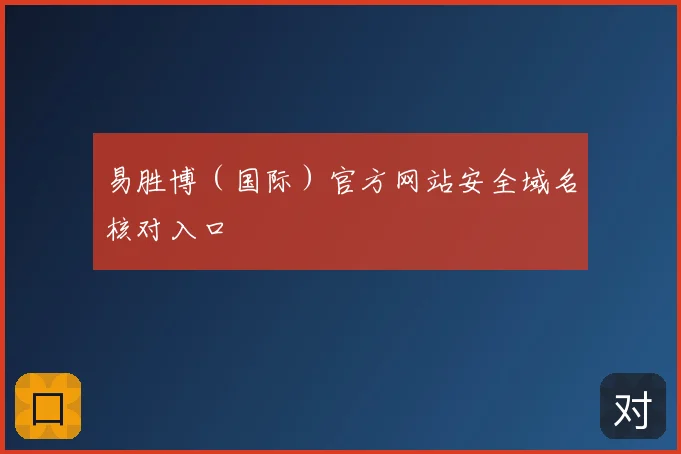 易胜博(国际)官方网站安全域名核对入口