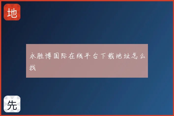 永胜博国际在线平台下载地址怎么找