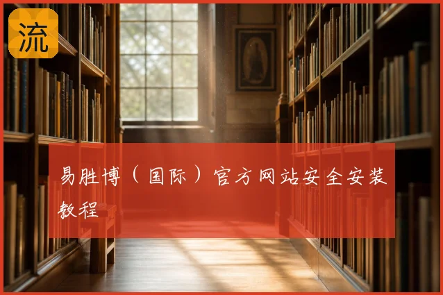 易胜博（国际）官方网站安全安装教程
