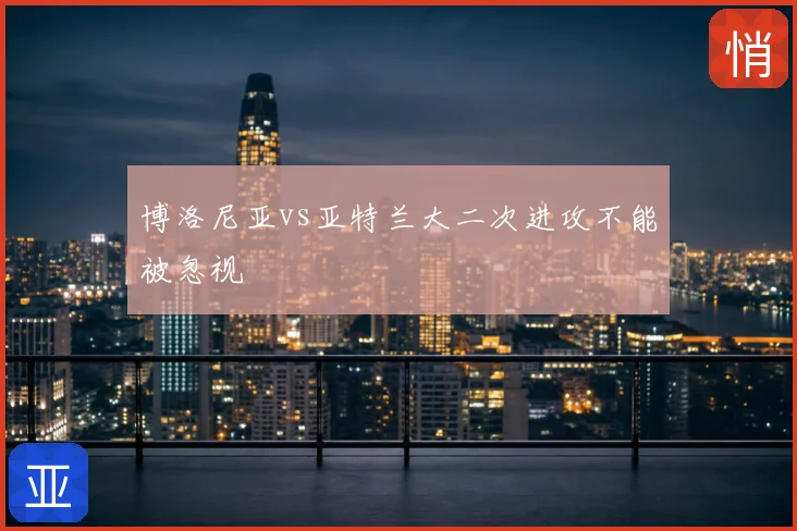 博洛尼亚vs亚特兰大二次进攻不能被忽视