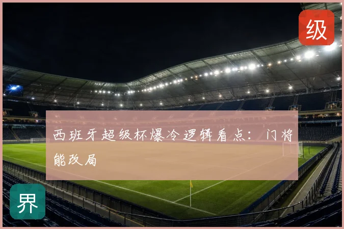 西班牙超级杯爆冷逻辑看点：门将能改局