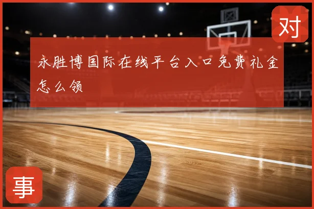 永胜博国际在线平台入口免费礼金怎么领