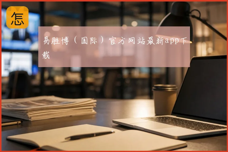 易胜博(国际)官方网站最新app下载