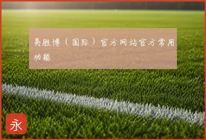 易胜博（国际）官方网站官方常用功能