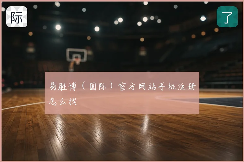 易胜博（国际）官方网站手机注册怎么找
