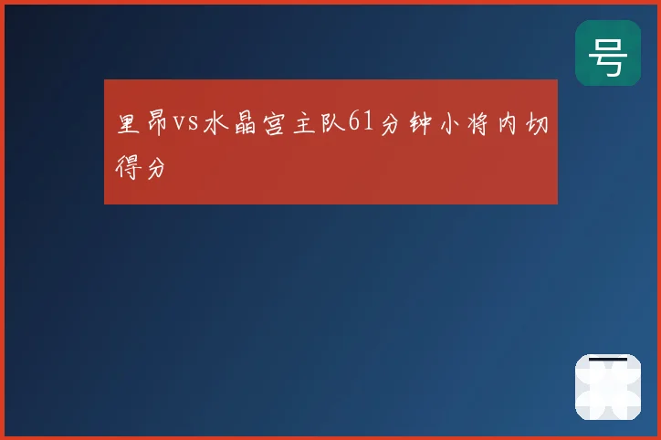 里昂vs水晶宫主队61分钟小将内切得分