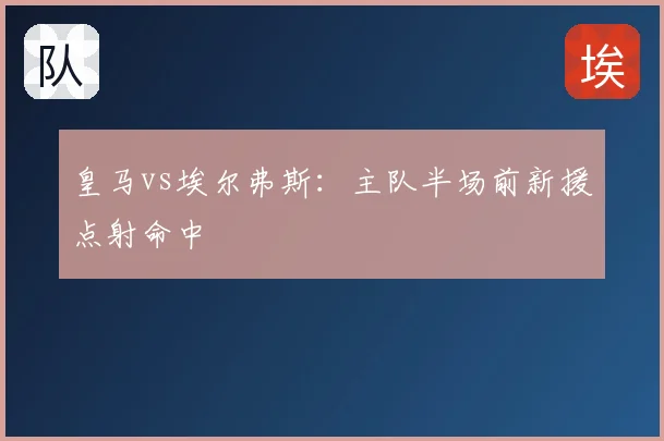 皇马vs埃尔弗斯：主队半场前新援点射命中