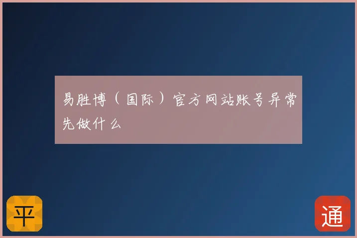 易胜博（国际）官方网站账号异常先做什么