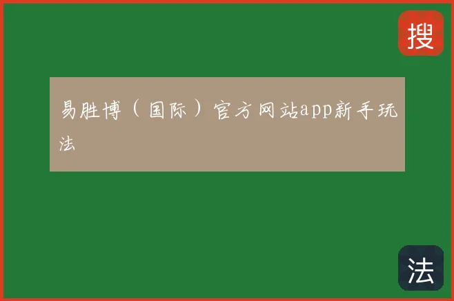 易胜博（国际）官方网站app新手玩法