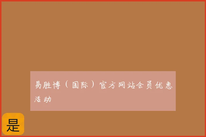 易胜博（国际）官方网站会员优惠活动